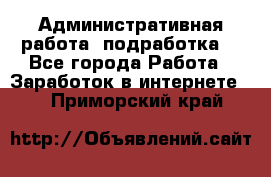 Административная работа (подработка) - Все города Работа » Заработок в интернете   . Приморский край